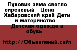 Пуховик зима светло сиреневый › Цена ­ 500 - Хабаровский край Дети и материнство » Детская одежда и обувь   